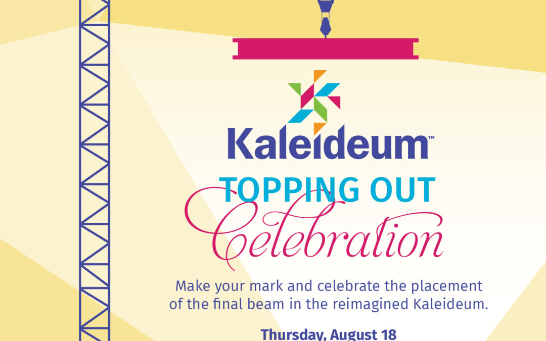 Kaleideum TOPPING OUT Celebration Make your mark and celebrate the placement of the final beam in the reimagined Kaleideum. Thursday, August 18 120 W Third Street, Winston-Salem* 10 am Beam Signing & Ceremony *See back for parking map