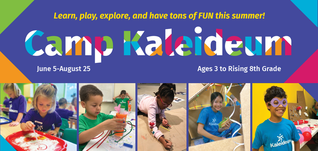 Learn, play, explore, and have tons of FUN this summer! Camp Kaleideum June 5-August 25 Ages 3 to Rising 8th Grade
