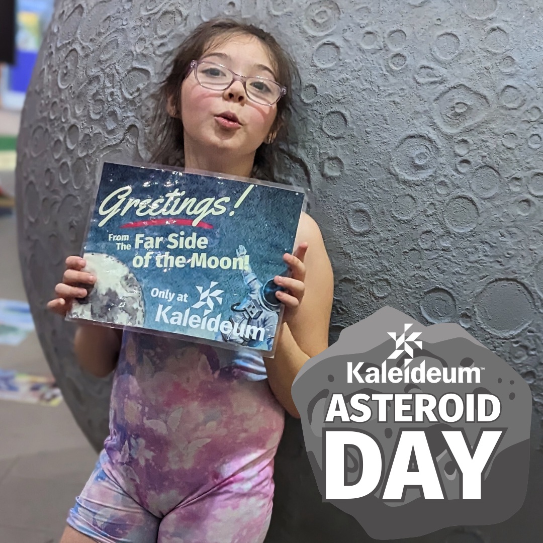 Greetings From The Far Side of the Moon Only at Kaleideum Kaleideum ASTEROID DAY