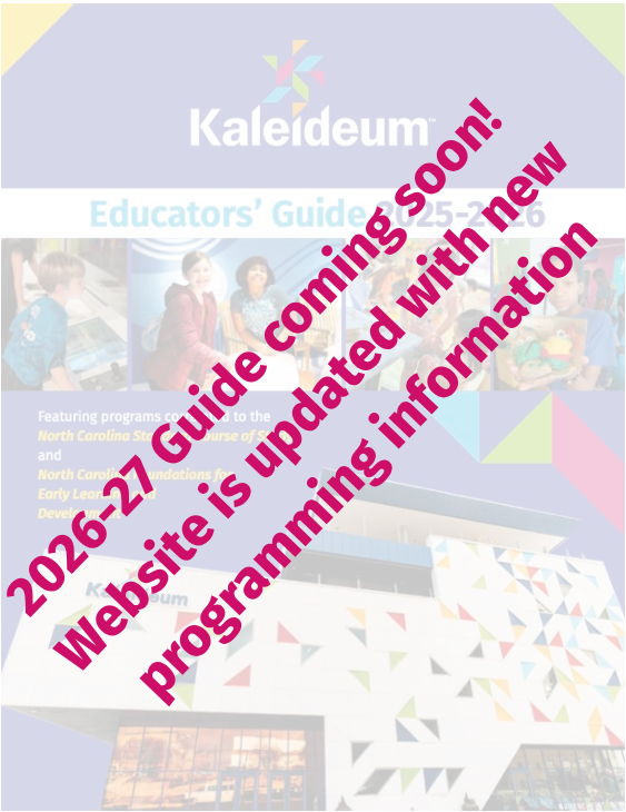Educator's Guide FALL 2023 Booking programs for August-December 2023 Kaleideum Featuring programs correlated to the North Carolina Standard Course of Study and North Carolina Foundations for Early Learning and Development